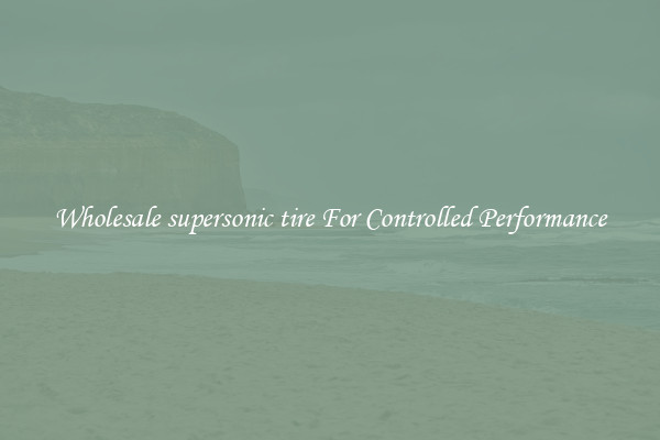 Wholesale supersonic tire For Controlled Performance