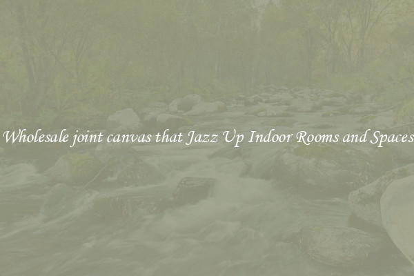 Wholesale joint canvas that Jazz Up Indoor Rooms and Spaces