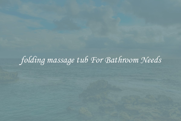 folding massage tub For Bathroom Needs