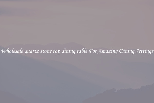 Wholesale quartz stone top dining table For Amazing Dining Settings
