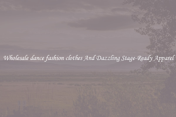 Wholesale dance fashion clothes And Dazzling Stage-Ready Apparel