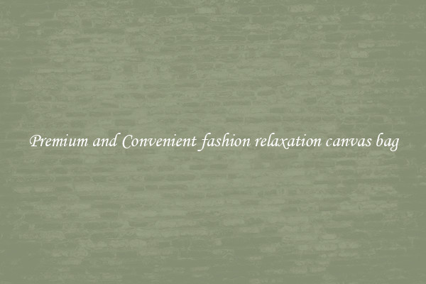 Premium and Convenient fashion relaxation canvas bag