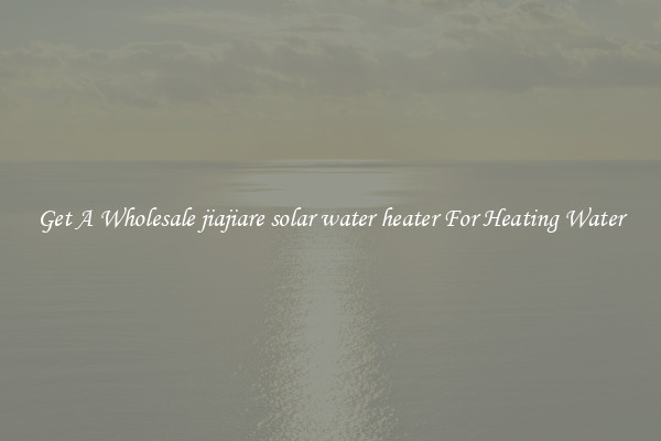 Get A Wholesale jiajiare solar water heater For Heating Water