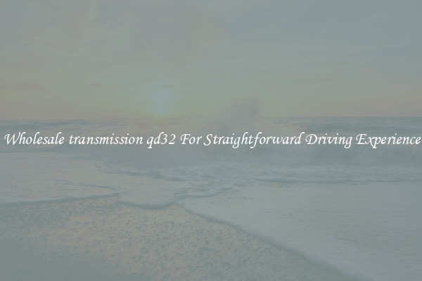 Wholesale transmission qd32 For Straightforward Driving Experience