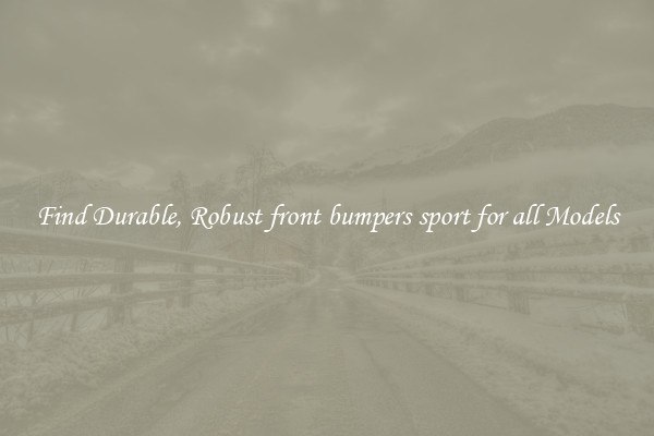 Find Durable, Robust front bumpers sport for all Models