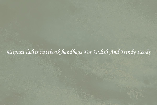 Elegant ladies notebook handbags For Stylish And Trendy Looks