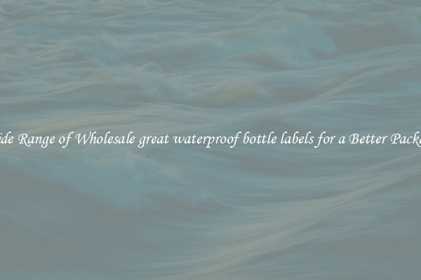 A Wide Range of Wholesale great waterproof bottle labels for a Better Packaging 