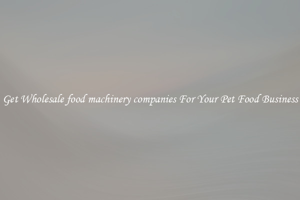 Get Wholesale food machinery companies For Your Pet Food Business