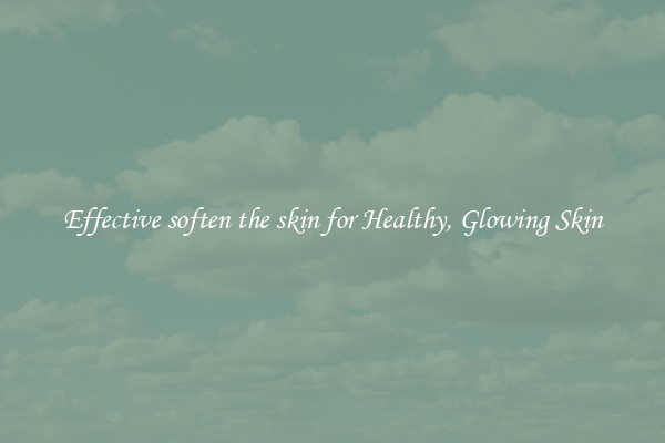 Effective soften the skin for Healthy, Glowing Skin