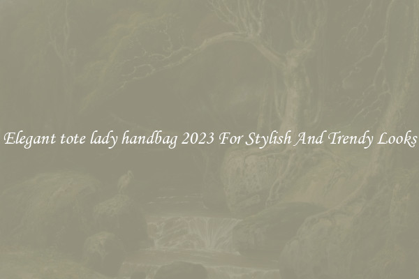 Elegant tote lady handbag 2023 For Stylish And Trendy Looks