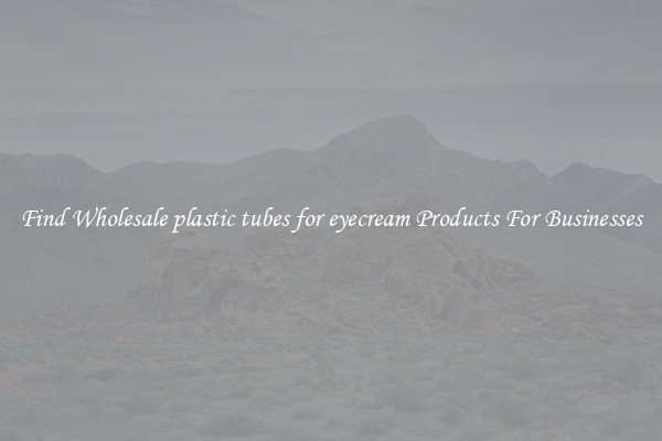 Find Wholesale plastic tubes for eyecream Products For Businesses