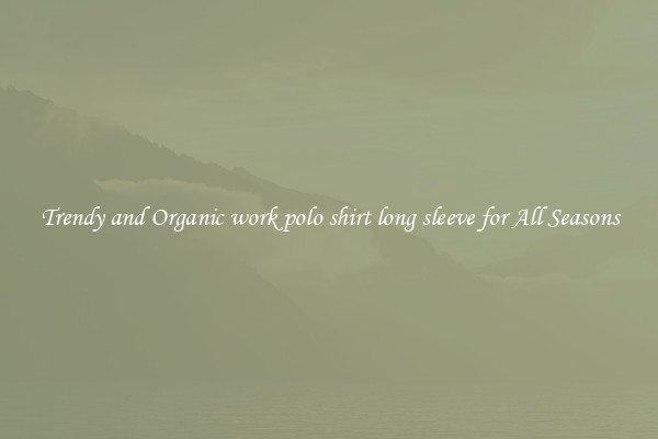 Trendy and Organic work polo shirt long sleeve for All Seasons