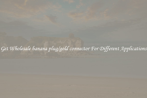 Get Wholesale banana plug/gold connector For Different Applications