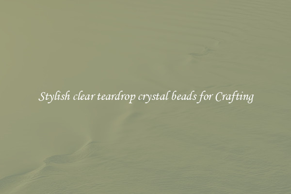 Stylish clear teardrop crystal beads for Crafting