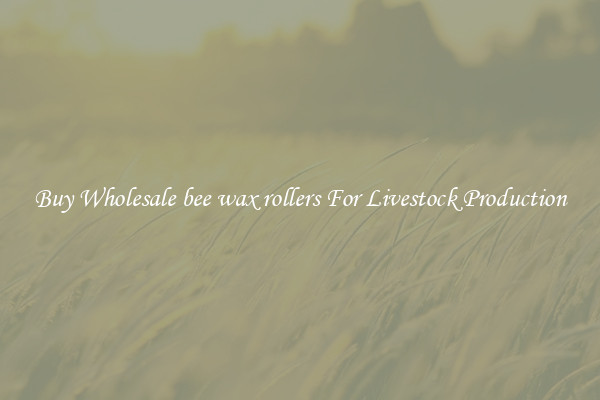 Buy Wholesale bee wax rollers For Livestock Production