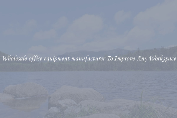 Wholesale office equipment manufacturer To Improve Any Workspace