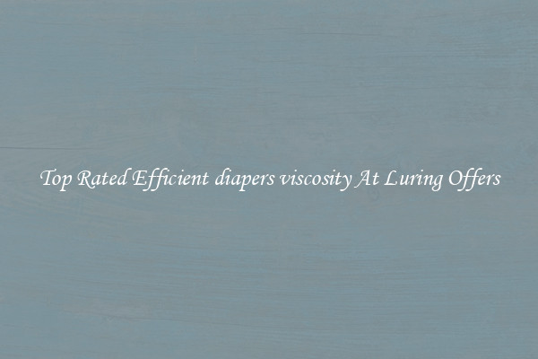 Top Rated Efficient diapers viscosity At Luring Offers