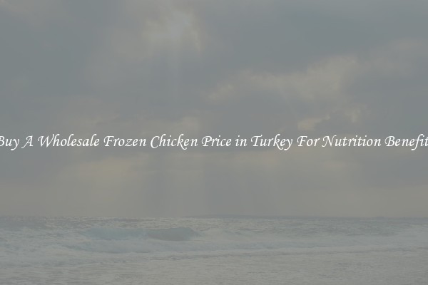 Buy A Wholesale Frozen Chicken Price in Turkey For Nutrition Benefits