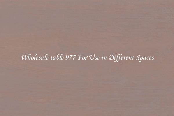 Wholesale table 977 For Use in Different Spaces