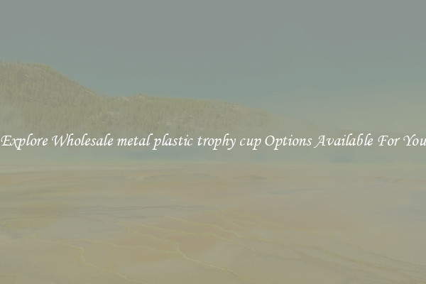 Explore Wholesale metal plastic trophy cup Options Available For You