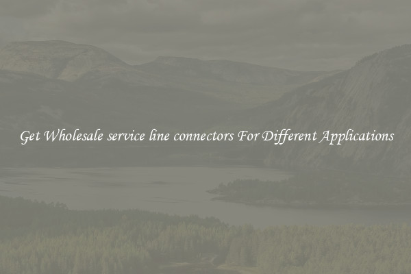 Get Wholesale service line connectors For Different Applications
