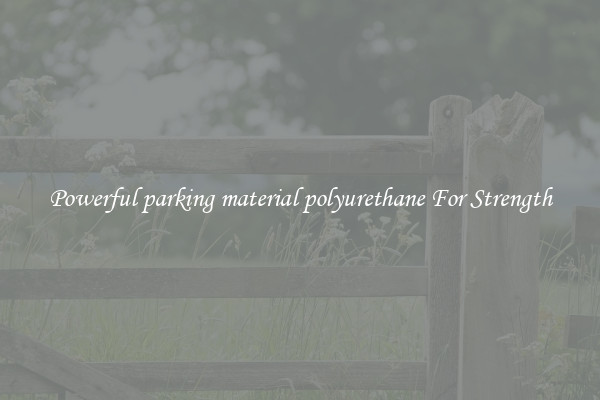 Powerful parking material polyurethane For Strength