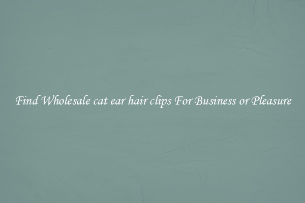 Find Wholesale cat ear hair clips For Business or Pleasure