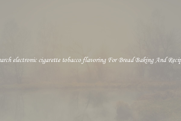 Search electronic cigarette tobacco flavoring For Bread Baking And Recipes
