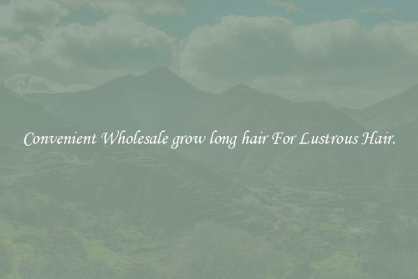 Convenient Wholesale grow long hair For Lustrous Hair.