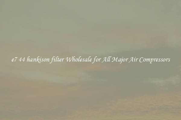 e7 44 hankison filter Wholesale for All Major Air Compressors