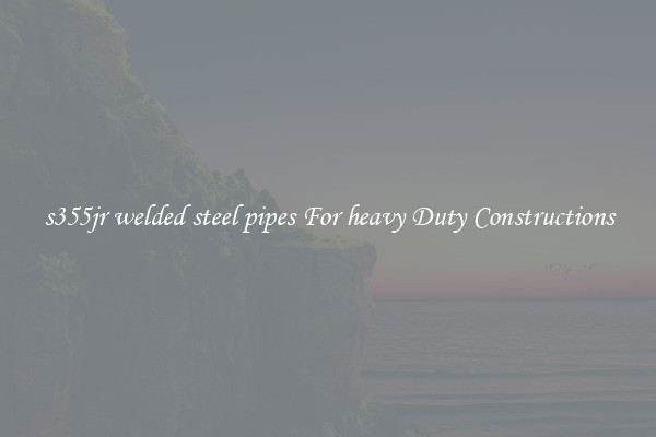 s355jr welded steel pipes For heavy Duty Constructions