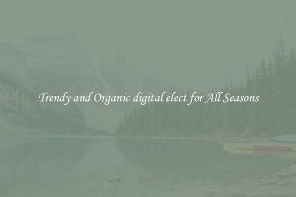 Trendy and Organic digital elect for All Seasons
