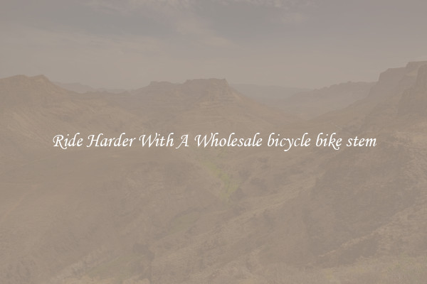Ride Harder With A Wholesale bicycle bike stem