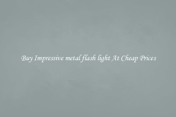 Buy Impressive metal flash light At Cheap Prices