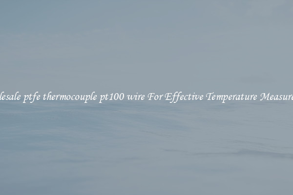 Wholesale ptfe thermocouple pt100 wire For Effective Temperature Measurement