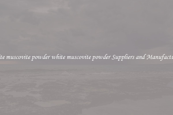 white muscovite powder white muscovite powder Suppliers and Manufacturers
