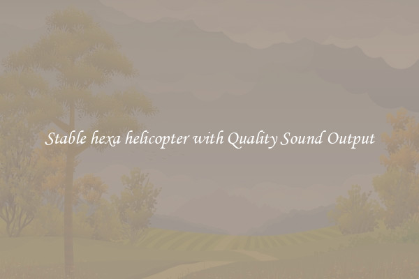 Stable hexa helicopter with Quality Sound Output