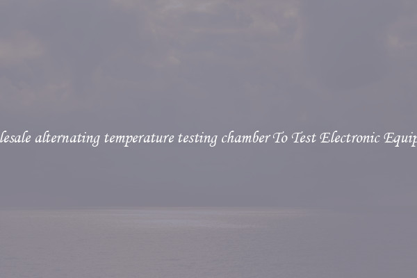 Wholesale alternating temperature testing chamber To Test Electronic Equipment