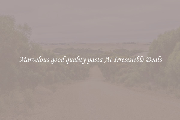 Marvelous good quality pasta At Irresistible Deals