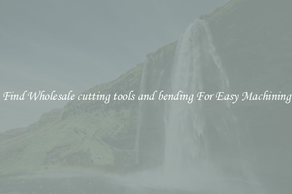 Find Wholesale cutting tools and bending For Easy Machining
