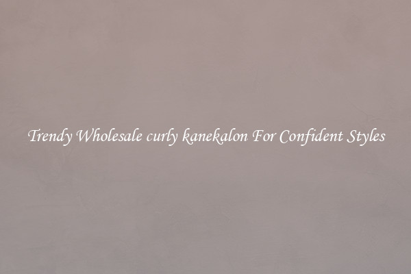 Trendy Wholesale curly kanekalon For Confident Styles