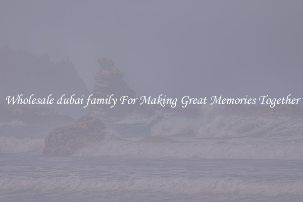 Wholesale dubai family For Making Great Memories Together