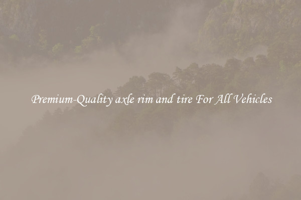 Premium-Quality axle rim and tire For All Vehicles