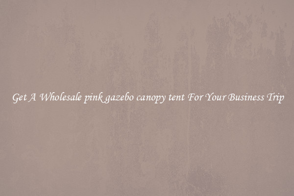 Get A Wholesale pink gazebo canopy tent For Your Business Trip