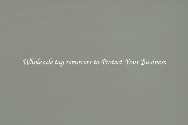Wholesale tag removers to Protect Your Business