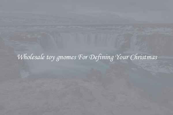 Wholesale toy gnomes For Defining Your Christmas
