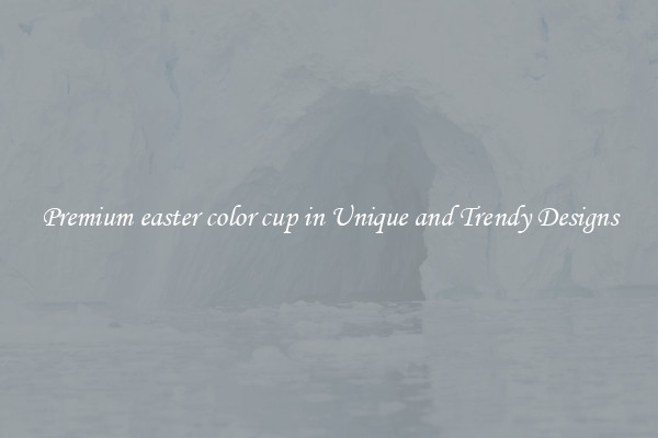 Premium easter color cup in Unique and Trendy Designs
