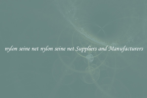 nylon seine net nylon seine net Suppliers and Manufacturers