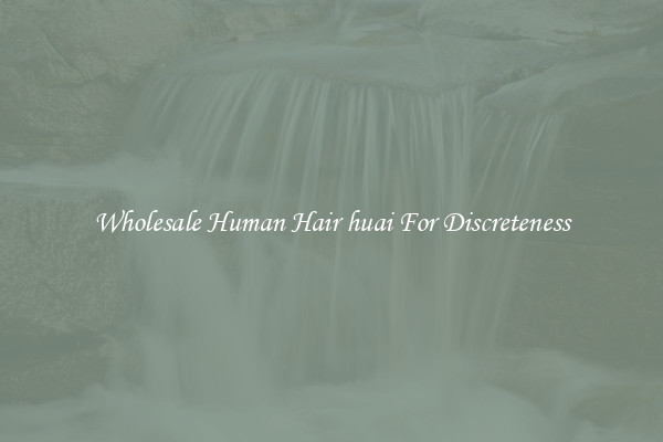 Wholesale Human Hair huai For Discreteness