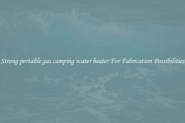 Strong portable gas camping water heater For Fabrication Possibilities